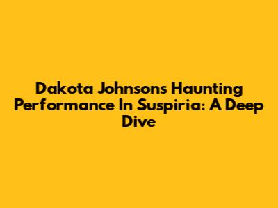 Dakota Johnson's Haunting Performance In Suspiria: A Deep Dive