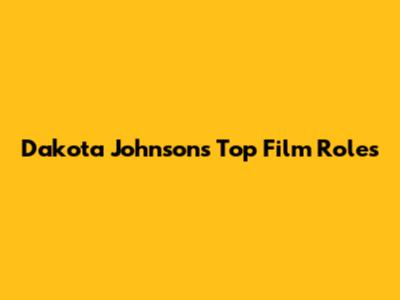 Dakota Johnson's Top Film Roles