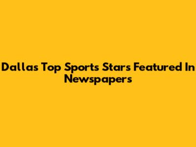 Dallas' Top Sports Stars Featured In Newspapers