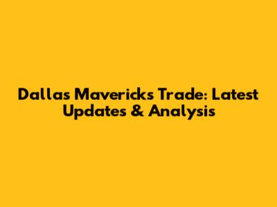 Dallas Mavericks Trade: Latest Updates & Analysis