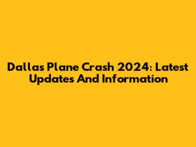 Dallas Plane Crash 2024: Latest Updates And Information