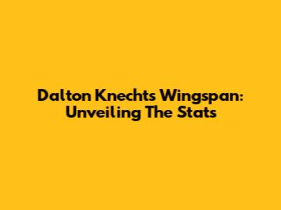 Dalton Knecht's Wingspan: Unveiling The Stats