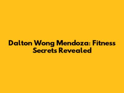 Dalton Wong Mendoza: Fitness Secrets Revealed