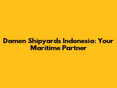 Damen Shipyards Indonesia: Your Maritime Partner