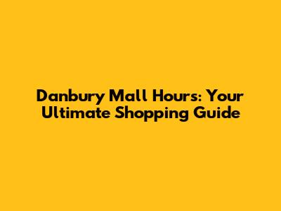 Danbury Mall Hours: Your Ultimate Shopping Guide