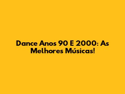Dance Anos 90 E 2000: As Melhores Músicas!