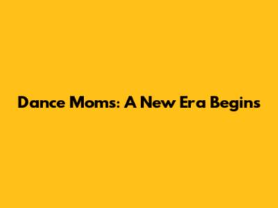 Dance Moms: A New Era Begins