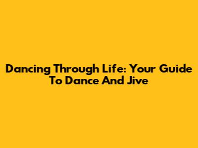 Dancing Through Life: Your Guide To Dance And Jive