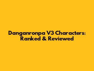 Danganronpa V3 Characters: Ranked & Reviewed