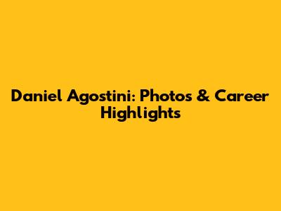 Daniel Agostini: Photos & Career Highlights