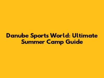Danube Sports World: Ultimate Summer Camp Guide