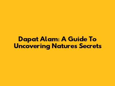 Dapat Alam: A Guide To Uncovering Nature's Secrets