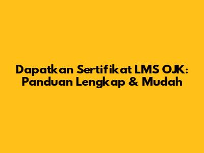 Dapatkan Sertifikat LMS OJK: Panduan Lengkap & Mudah