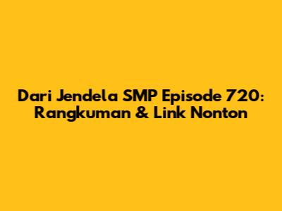 Dari Jendela SMP Episode 720: Rangkuman & Link Nonton