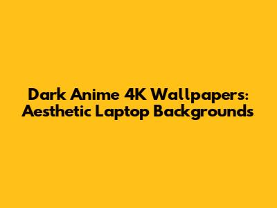 Dark Anime 4K Wallpapers: Aesthetic Laptop Backgrounds