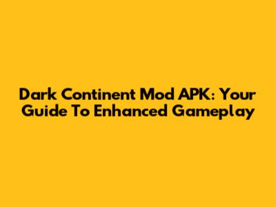 Dark Continent Mod APK: Your Guide To Enhanced Gameplay