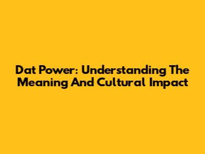 Dat Power: Understanding The Meaning And Cultural Impact