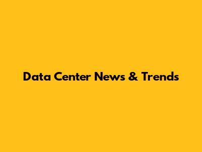 Data Center News & Trends