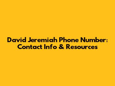 David Jeremiah Phone Number: Contact Info & Resources