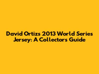David Ortiz's 2013 World Series Jersey: A Collector's Guide