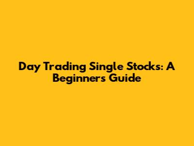 Day Trading Single Stocks: A Beginner's Guide