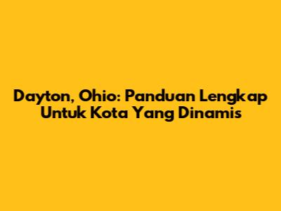 Dayton, Ohio: Panduan Lengkap Untuk Kota Yang Dinamis