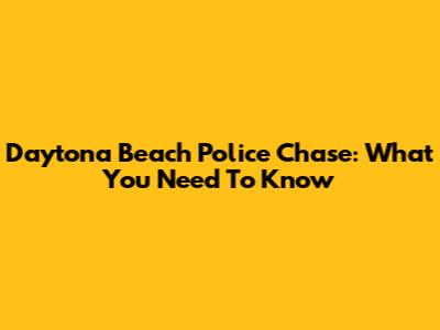 Daytona Beach Police Chase: What You Need To Know