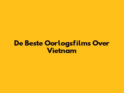 De Beste Oorlogsfilms Over Vietnam
