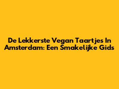 De Lekkerste Vegan Taartjes In Amsterdam: Een Smakelijke Gids