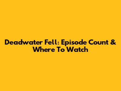 Deadwater Fell: Episode Count & Where To Watch