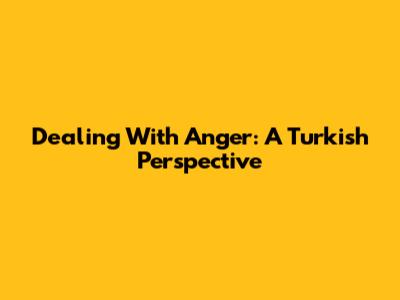 Dealing With Anger: A Turkish Perspective