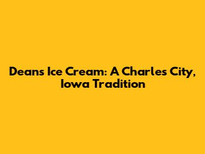 Dean's Ice Cream: A Charles City, Iowa Tradition