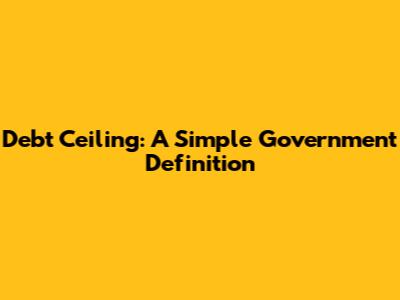 Debt Ceiling: A Simple Government Definition