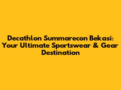 Decathlon Summarecon Bekasi: Your Ultimate Sportswear & Gear Destination