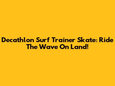 Decathlon Surf Trainer Skate: Ride The Wave On Land!