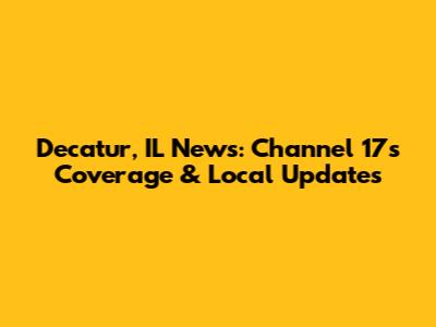 Decatur, IL News: Channel 17's Coverage & Local Updates