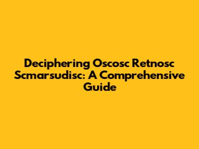 Deciphering Oscosc Retnosc Scmarsudisc: A Comprehensive Guide