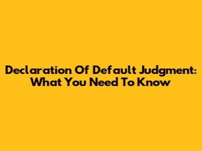 Declaration Of Default Judgment: What You Need To Know