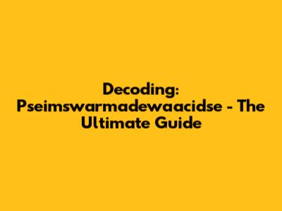 Decoding: Pseimswarmadewaacidse - The Ultimate Guide