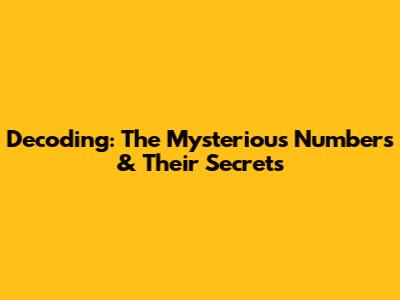 Decoding: The Mysterious Numbers & Their Secrets