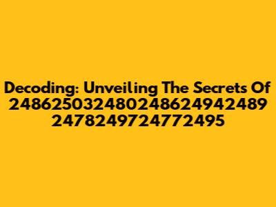 Decoding: Unveiling The Secrets Of 248625032480248624942489 2478249724772495