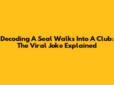 Decoding 'A Seal Walks Into A Club': The Viral Joke Explained