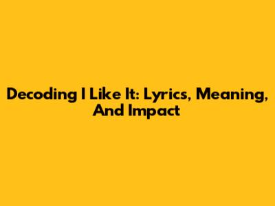 Decoding 'I Like It': Lyrics, Meaning, And Impact