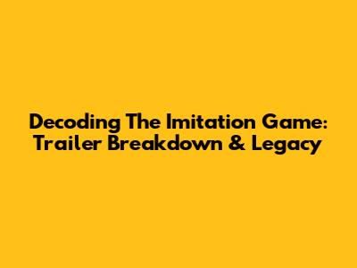 Decoding 'The Imitation Game': Trailer Breakdown & Legacy