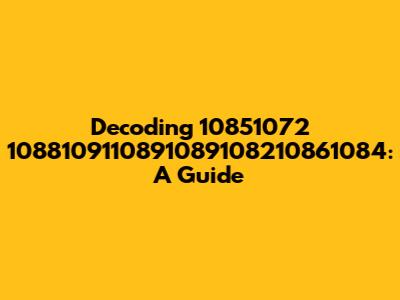 Decoding 10851072 1088109110891089108210861084: A Guide