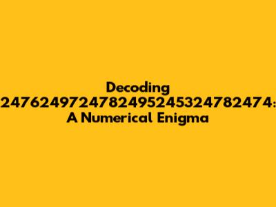 Decoding 2476249724782495245324782474: A Numerical Enigma