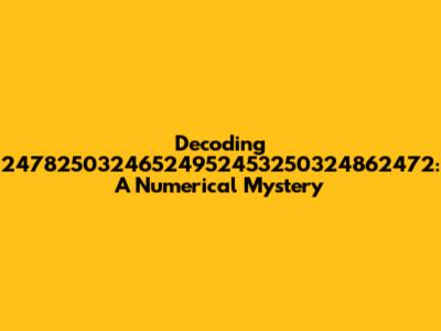 Decoding 24782503246524952453250324862472: A Numerical Mystery