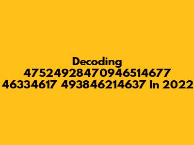 Decoding 47524928470946514677 46334617 493846214637 In 2022