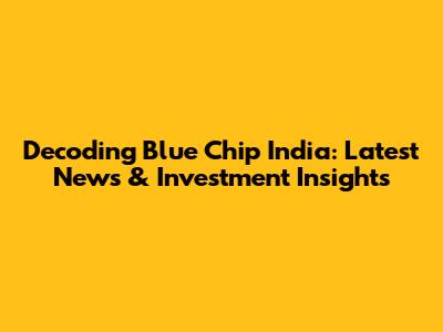 Decoding Blue Chip India: Latest News & Investment Insights