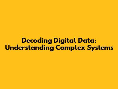 Decoding Digital Data: Understanding Complex Systems